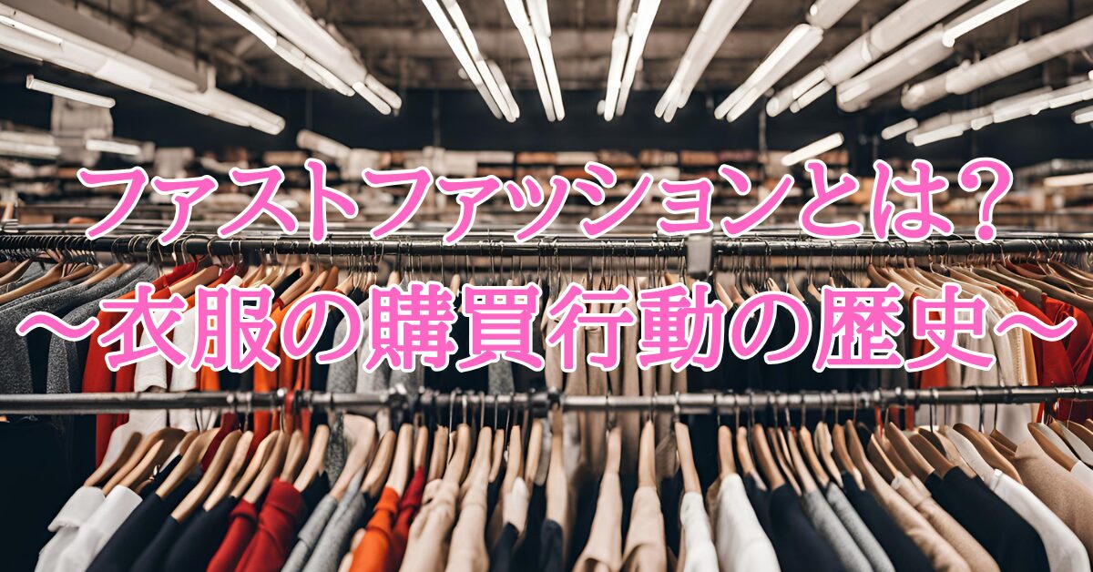 ファストファッションとは？　〜衣服の購買行動の歴史〜